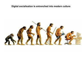 Digital socialisation is entrenched into modern culture
 