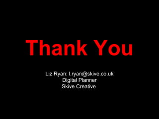 Thank You
Liz Ryan: l.ryan@skive.co.uk
Digital Planner
Skive Creative
 