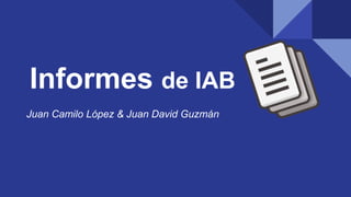 Informes de IAB
Juan Camilo López & Juan David Guzmán
 