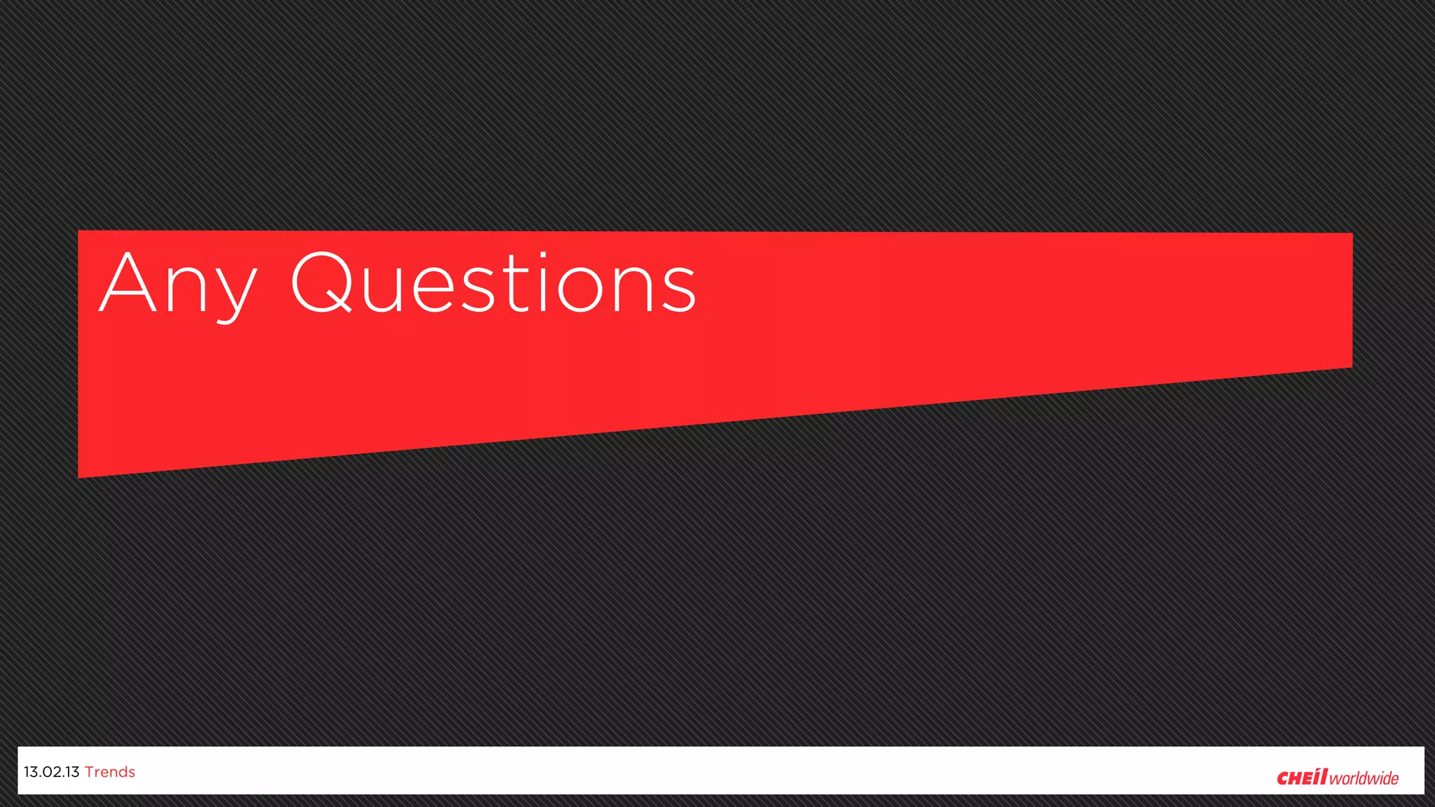 Any Questions




13.02.13 Trends
 