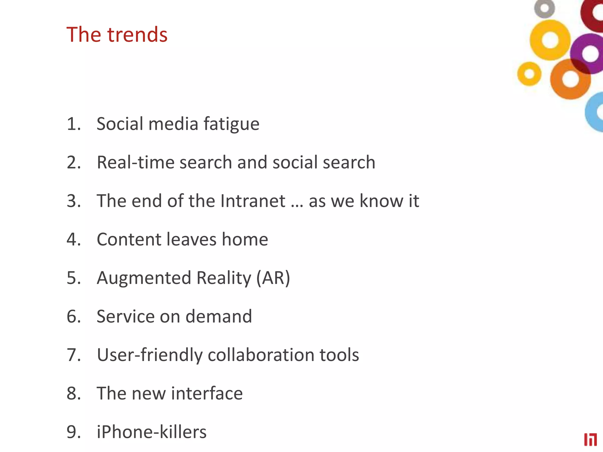 The trendsSocial media fatigueReal-time search and social search The end of the Intranet … as we know itContent leaves homeAugmented Reality (AR)Service on demandUser-friendly collaboration toolsThe new interface iPhone-killers