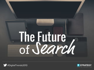 The Future
of Search
D I G I T A L M A R K E T I N G
#DigitalTrends2013
 