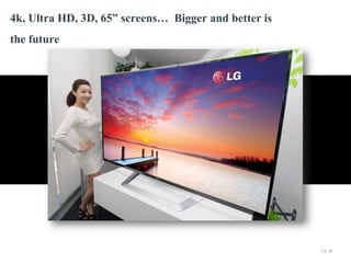 4k, Ultra HD, 3D, 65” screens… Bigger and better is
the future

| p. 20

 