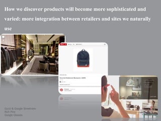 How we discover products will become more sophisticated and
varied: more integration between retailers and sites we naturally
use

Gucci & Google Streetview
Rich Pins
Google Glasses

| p. 29

 
