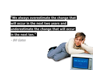 “We always overestimate the change that
will occur in the next two years and
underestimate the change that will occur
in the next ten.”

- Bill Gates

| p.

 