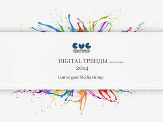 DIGITAL ТРЕНДЫ
Q2
2014
Convergent Media Group
 