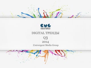 DIGITAL ТРЕНДЫ Q3 2014 
Convergent Media Group 
 