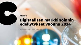 Digitaalisen markkinoinnin
edellytykset vuonna 2014
Ville Pelttari, Client Director
 