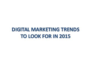 DIGITAL MARKETING TRENDS
TO LOOK FOR IN 2015
 