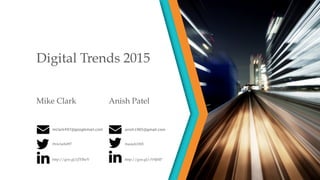 Digital Trends 2015
Mike Clark Anish Patel
mclark497@googlemail.com
@mclark497
anish1905@gmail.com
@anish1905
http://goo.gl/jZHheV http://goo.gl/zV9jMP
 