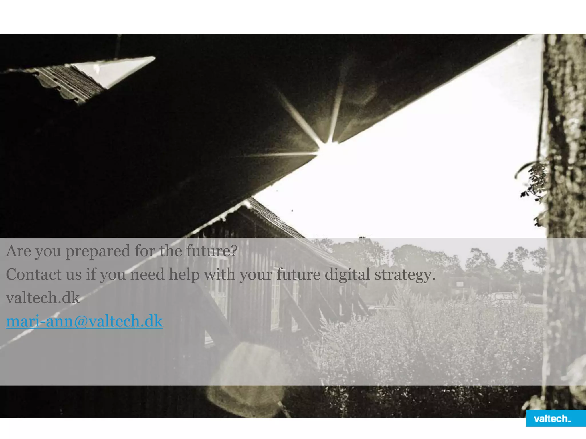 Are you prepared for the future?
Contact us if you need help with your future digital strategy.
valtech.dk
mari-ann@valtech.dk
 