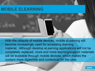 MOBILE ELEARNING
With the ubiquity of mobile devices, mobile eLearning will
become increasingly used for accessing learnin...