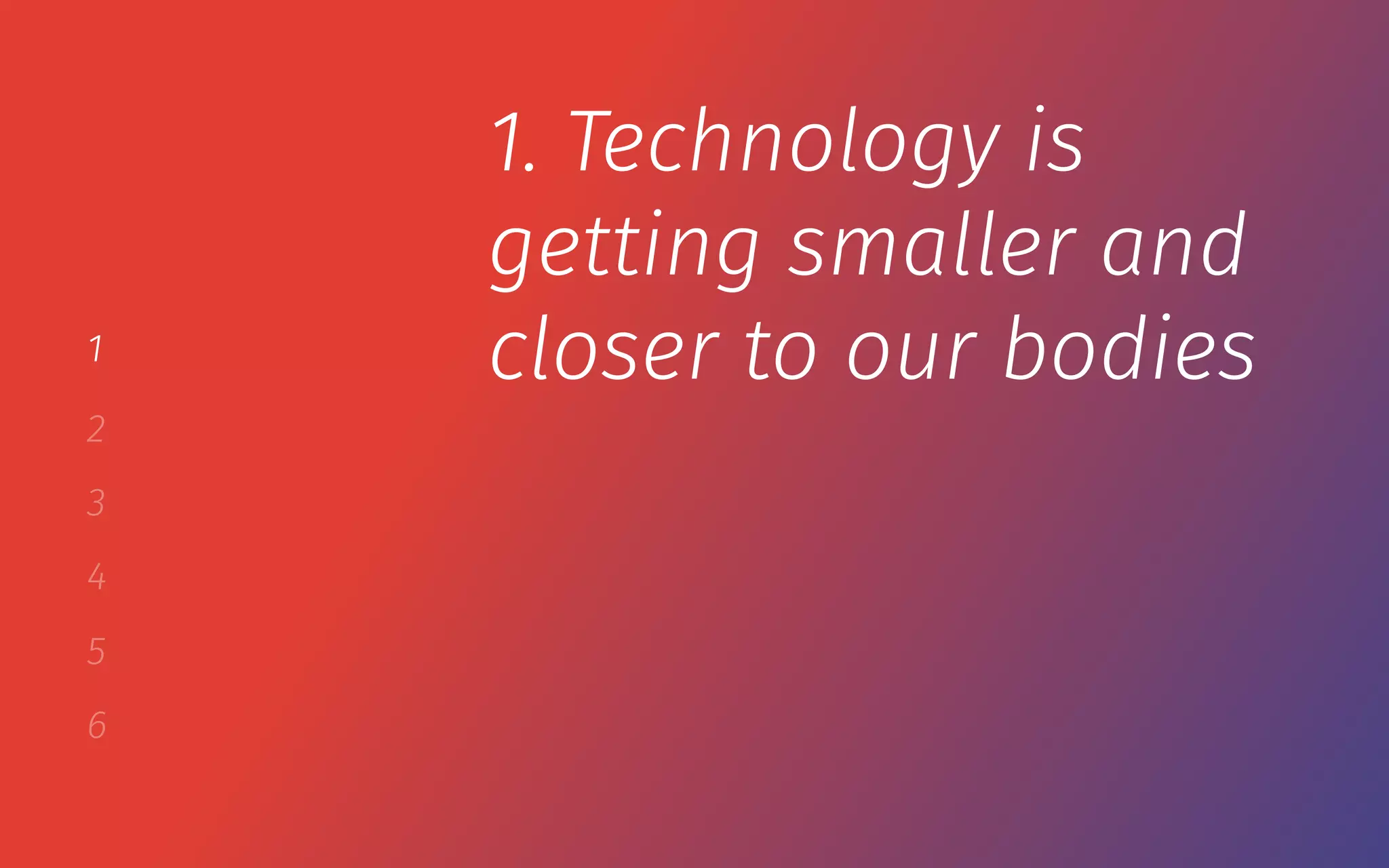 1
2
3
4
5
6
1. Technology is
getting smaller and
closer to our bodies
 