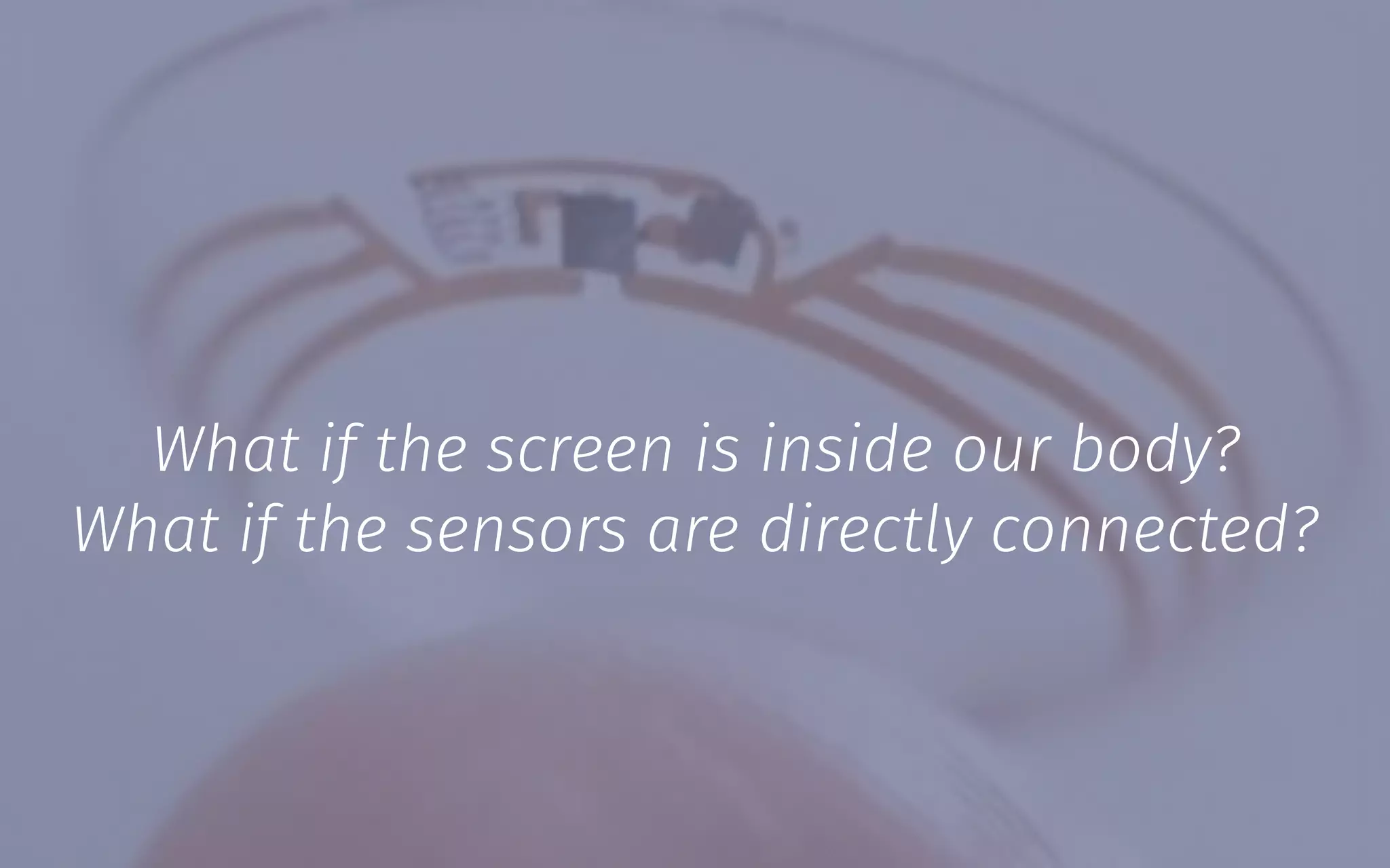 What if the screen is inside our body?
What if the sensors are directly connected?
 