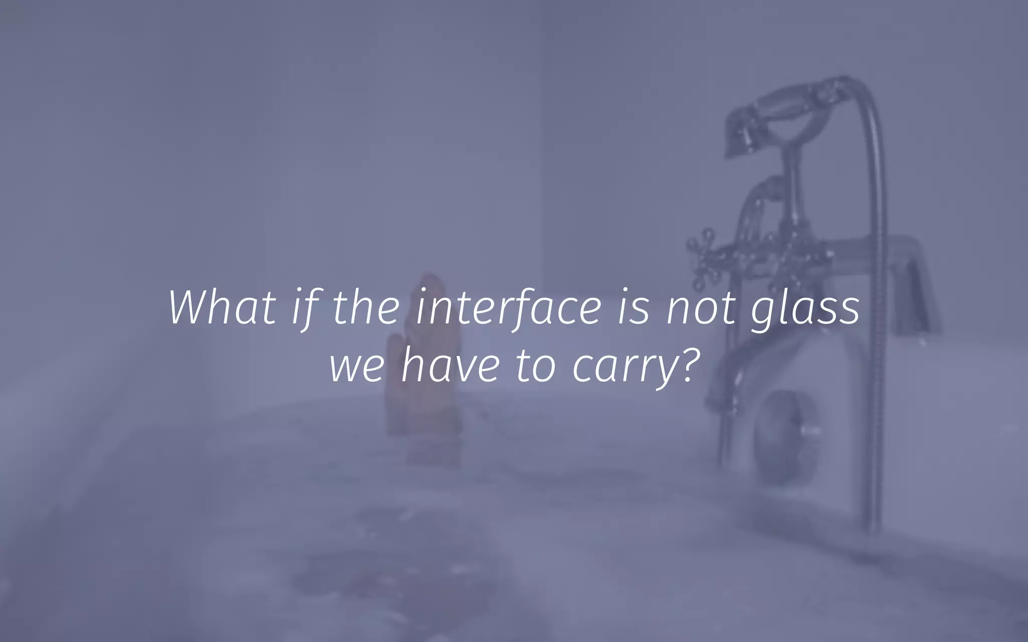 What if the interface is not glass
we have to carry?
 