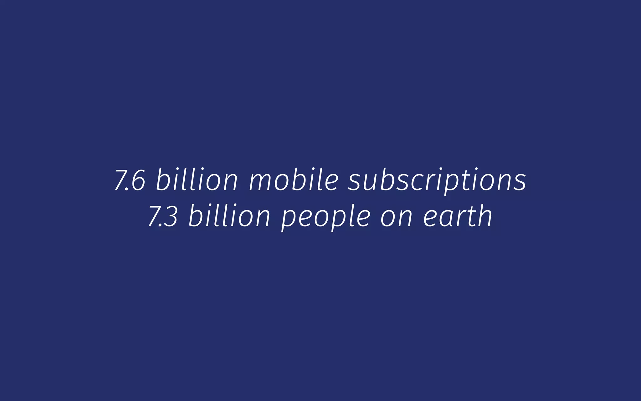 7.6 billion mobile subscriptions 
7.3 billion people on earth
 