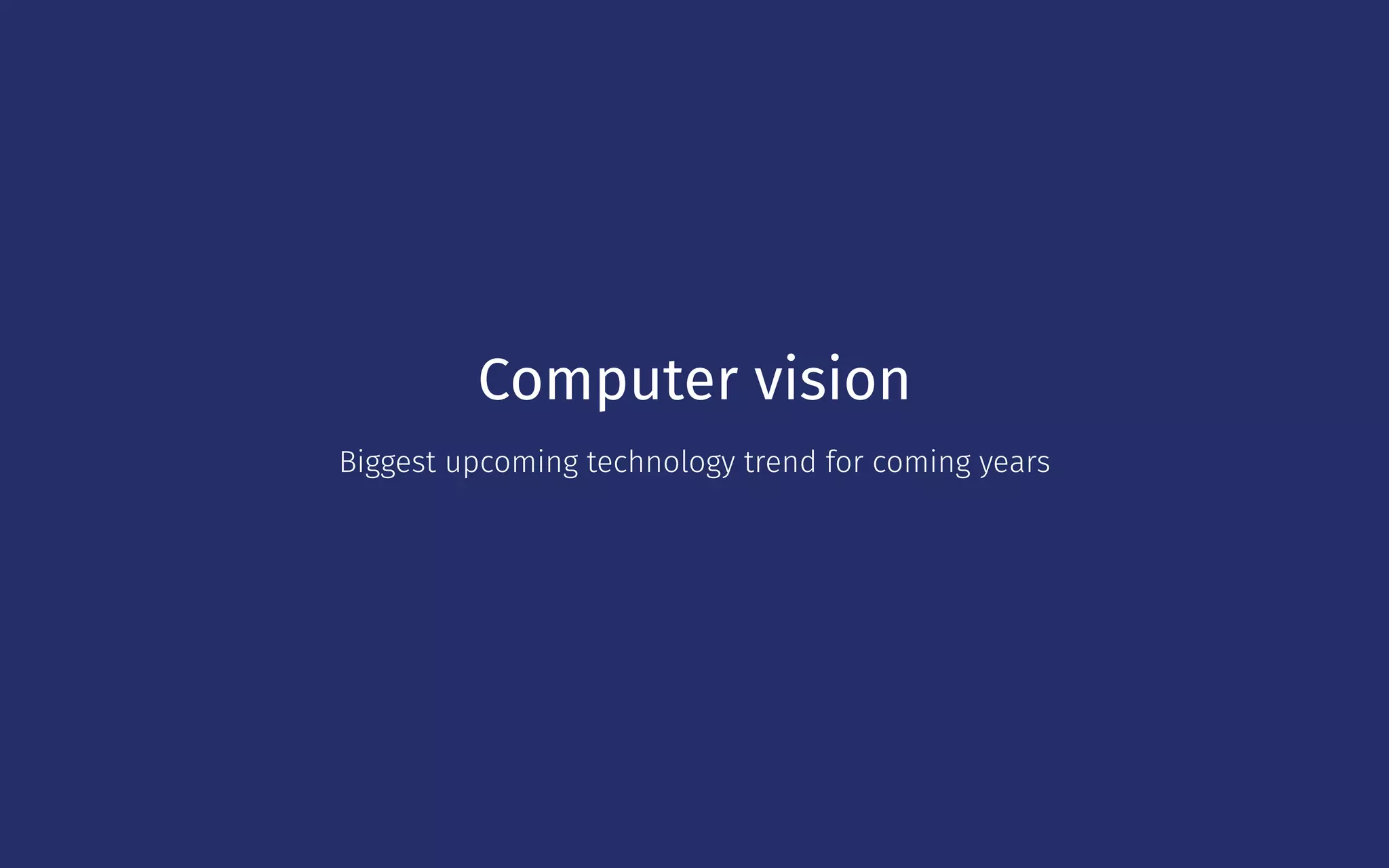 Computer vision
Biggest upcoming technology trend for coming years
 