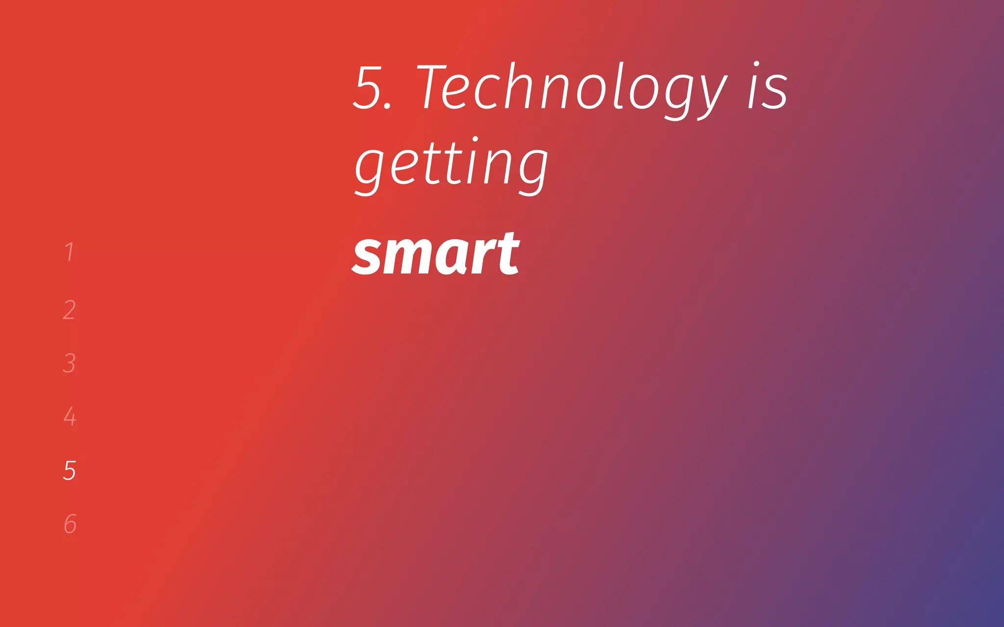 1
2
3
4
5
6
5. Technology is
getting
smart
 