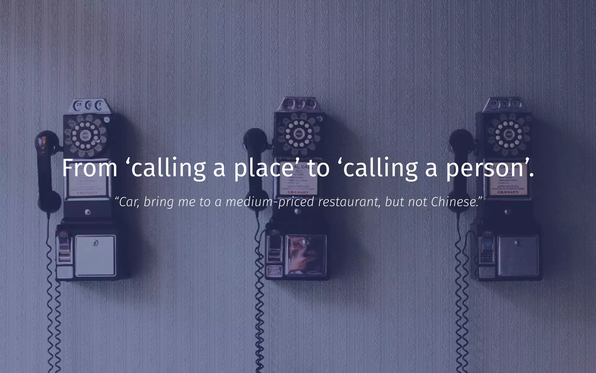 From ‘calling a place’ to ‘calling a person’.
“Car, bring me to a medium-priced restaurant, but not Chinese.”
 