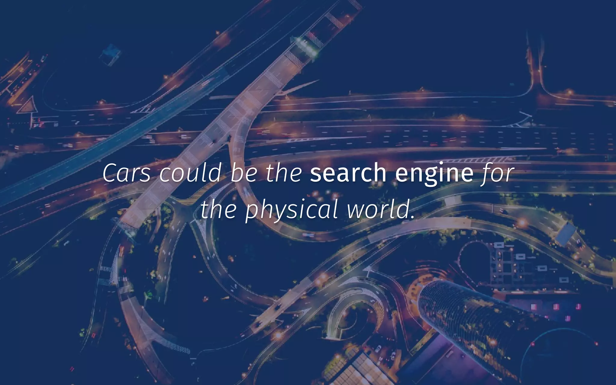 Cars could be the search engine for
the physical world.
 