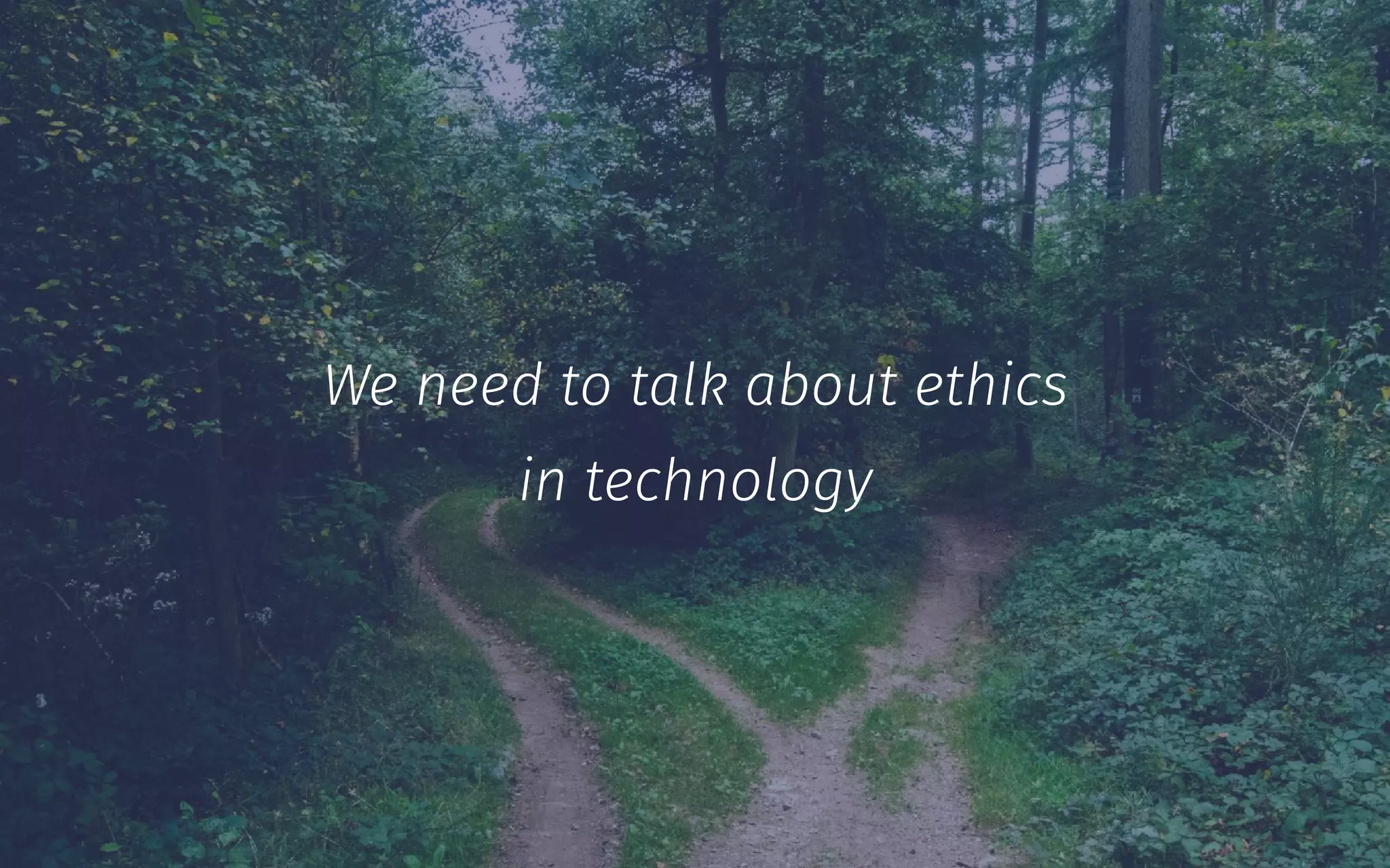 We need to talk about ethics
in technology
 
