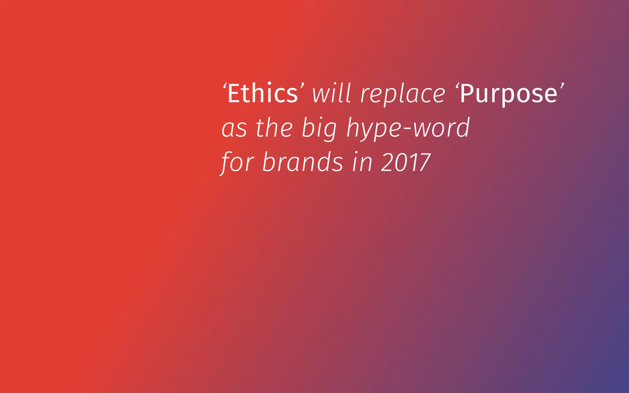 ‘Ethics’ will replace ‘Purpose’
as the big hype-word
for brands in 2017
 
