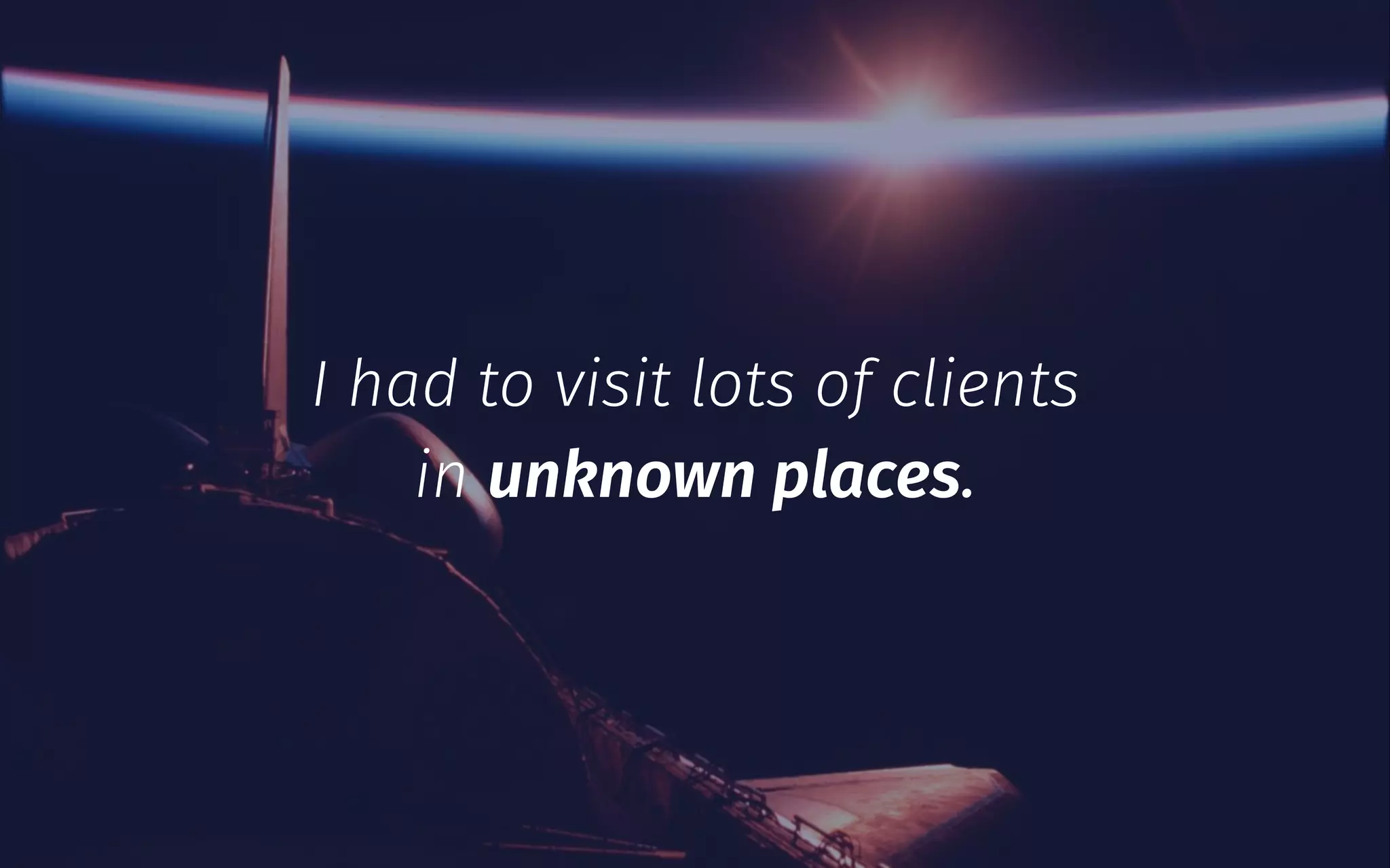 I had to visit lots of clients
in unknown places.
 