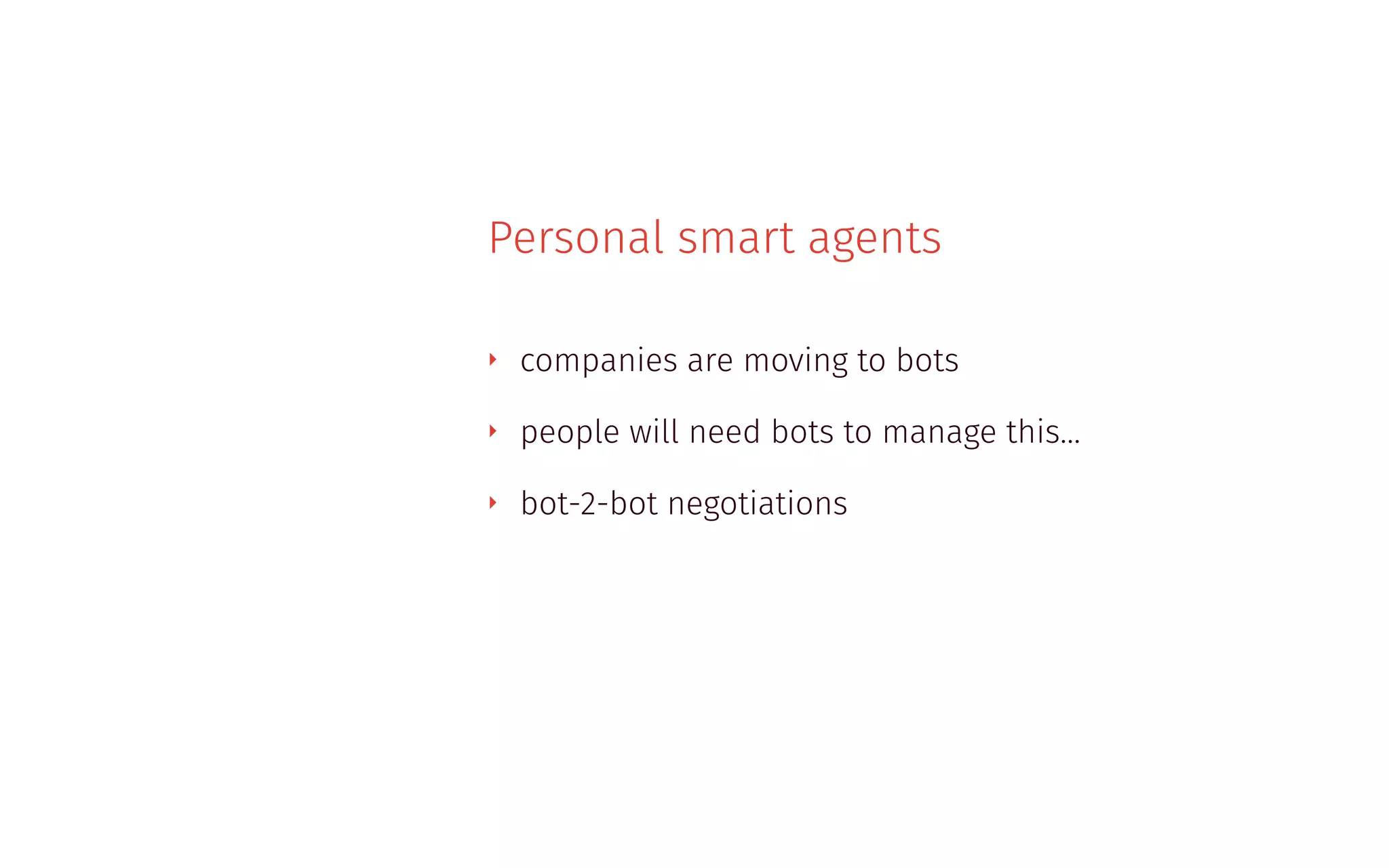 Personal smart agents
‣ companies are moving to bots
‣ people will need bots to manage this…
‣ bot-2-bot negotiations
 