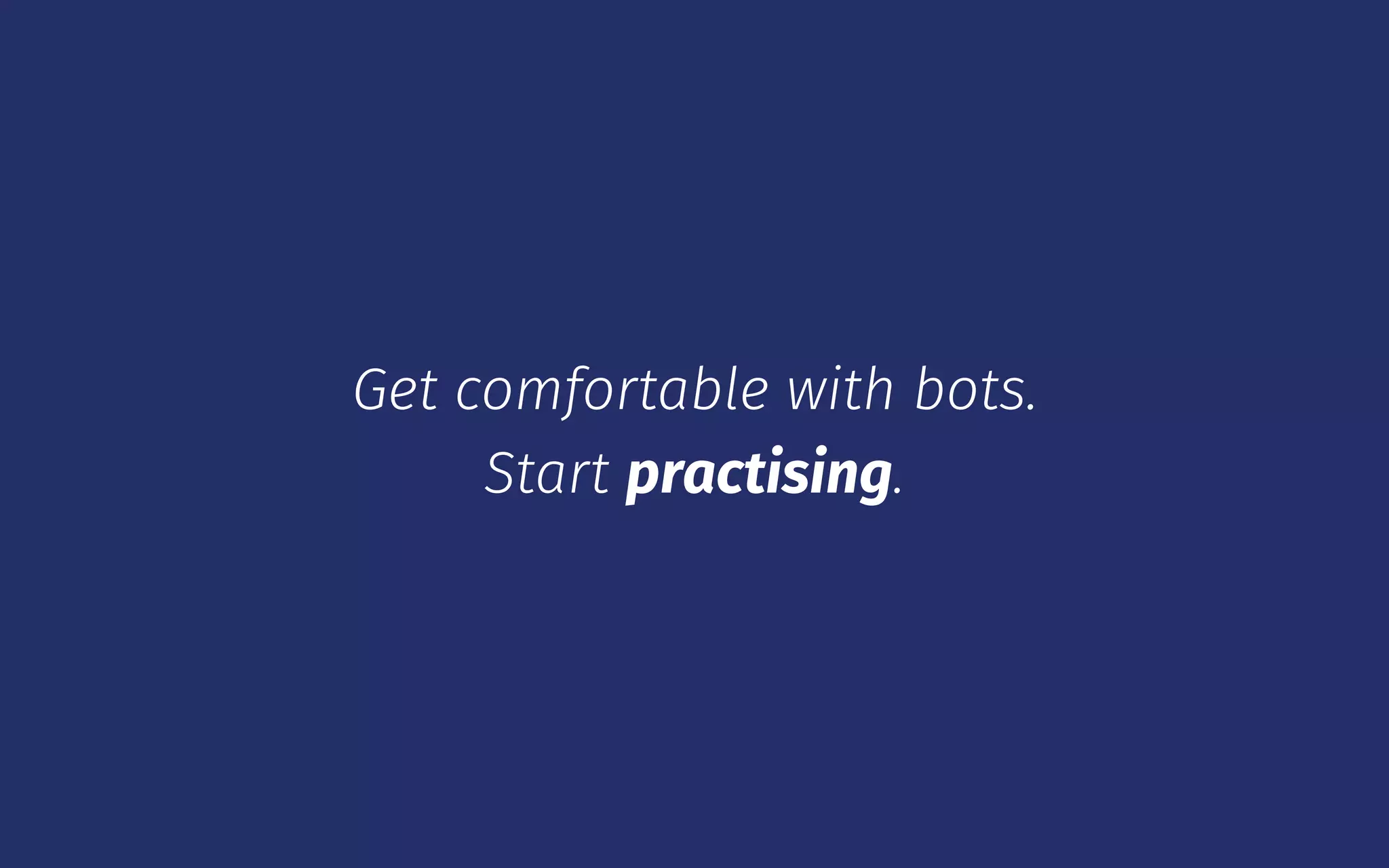 Get comfortable with bots.
Start practising.
 