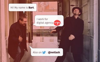 Hi! My name is Bart.
I work for 
digital agency .
Also on : @netlash.
 