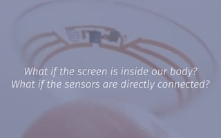 What if the screen is inside our body?
What if the sensors are directly connected?
 