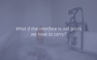 What if the interface is not glass
we have to carry?
 