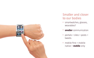 Smaller and closer
to our bodies
‣ smartwatches, glasses,
wearables?
‣ smaller communication
‣ portals > sites > posts >
tweets
‣ mobile ﬁrst > mobile
native > mobile only
 