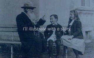 I’ll illustrate with a story.
 