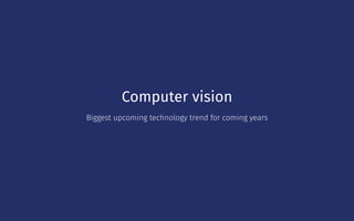 Computer vision
Biggest upcoming technology trend for coming years
 