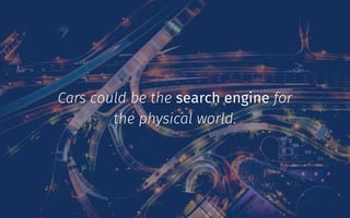 Cars could be the search engine for
the physical world.
 