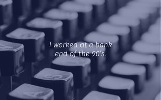 I worked at a bank
end of the 90’s.
 