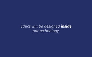 Ethics will be designed inside
our technology.
 