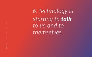 1
2
3
4
5
6
6. Technology is
starting to talk
to us and to
themselves
 