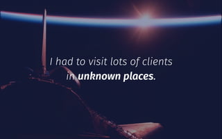 I had to visit lots of clients
in unknown places.
 