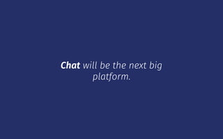 Chat will be the next big
platform.
 