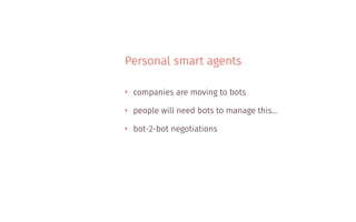 Personal smart agents
‣ companies are moving to bots
‣ people will need bots to manage this…
‣ bot-2-bot negotiations
 