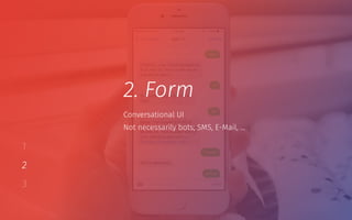 1
2
3
2. Form
Not necessarily bots; SMS, E-Mail, …
Conversational UI
 