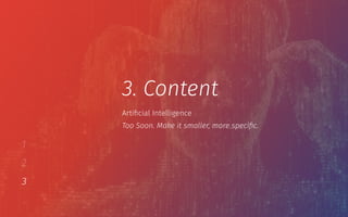 1
2
3
3. Content
Too Soon. Make it smaller, more speciﬁc.
Artiﬁcial Intelligence
 