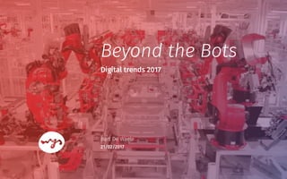 Digital trends 2017
Bart De Waele
21/02/2017
Beyond the Bots
 