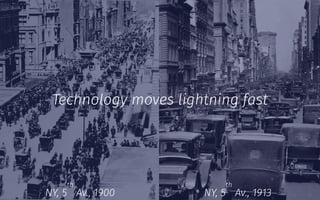 NY, 5
th
Av., 1900 NY, 5
th
Av., 1913
Technology moves lightning fast
 