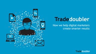 Tradedoubler
How we help digital marketers
create smarter results
 