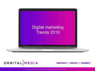 Digital marketing
Trends 2019
Orbital Media is a registered trade mark of Orbital Media and Advertising Ltd. Trade mark number: UK00003191130.
 