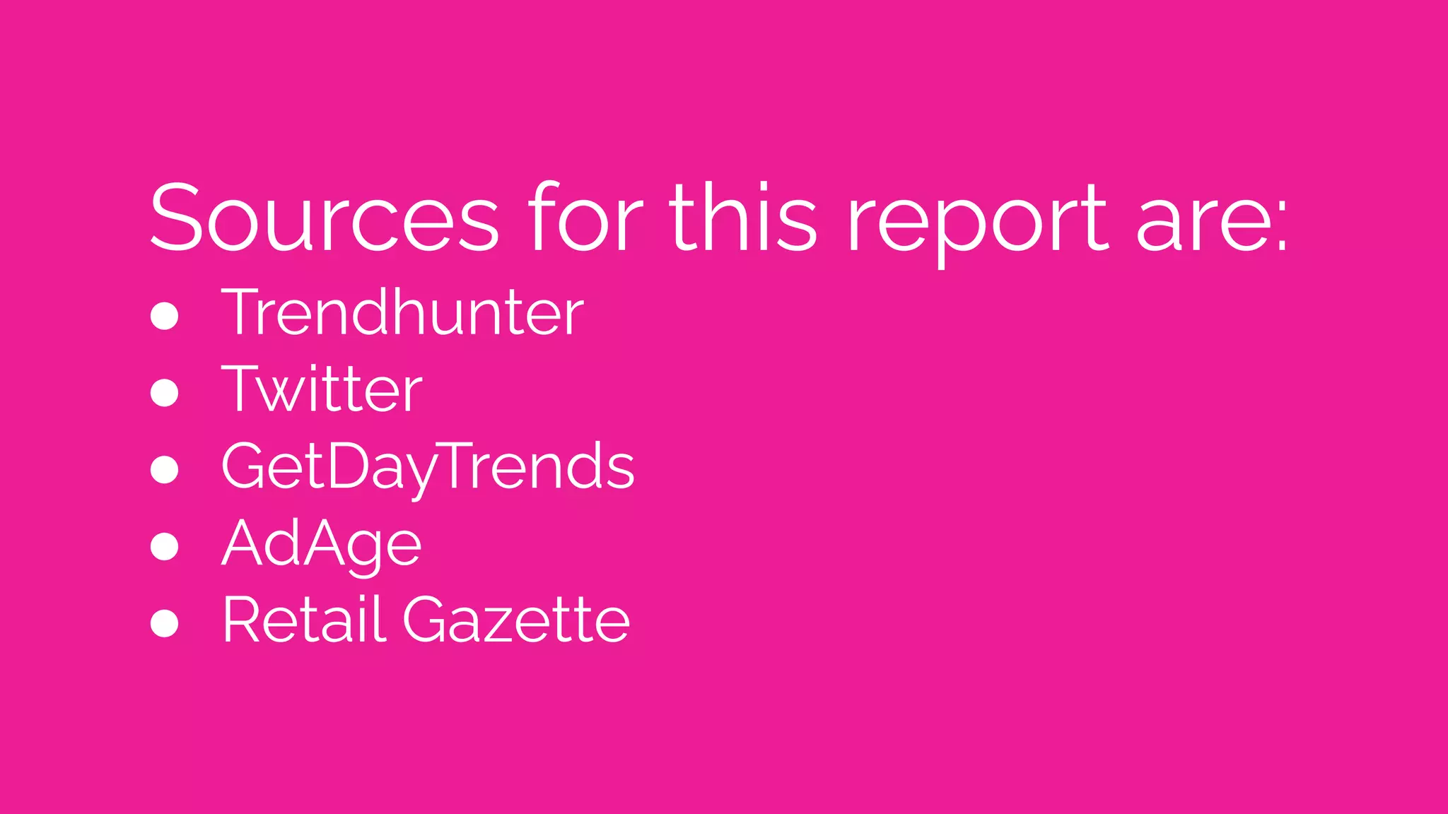 Sources for this report are:
● Trendhunter
● Twitter
● GetDayTrends
● AdAge
● Retail Gazette
 