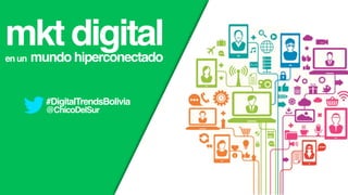 mkt digitalen un mundo hiperconectado
#DigitalTrendsBolivia
@ChicoDelSur
 
